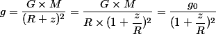 g = \dfrac{G \times M}{(R + z)^2} = \dfrac{G \times M}{R \times (1 + \dfrac{z}{R})^2} = \dfrac{g_0}{(1 + \dfrac{z}{R})^2} 